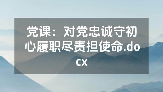 党课：对党忠诚守初心履职尽责担使命.docx
