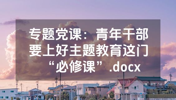 专题党课：青年干部要上好主题教育这门“必修课”.docx