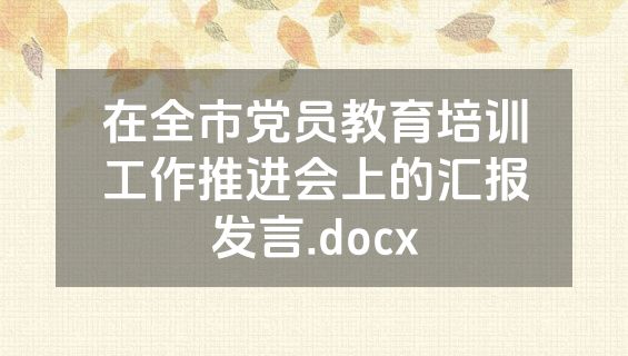 在全市党员教育培训工作推进会上的汇报发言.docx