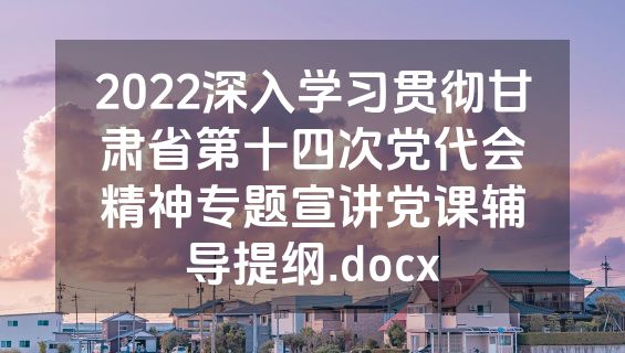 2022深入学习贯彻甘肃省第十四次党代会精神专题宣讲党课辅导提纲.docx