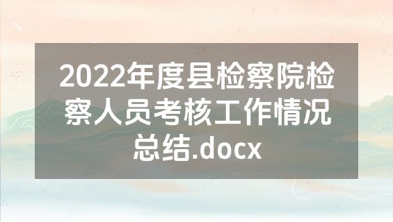 2022年度县检察院检察人员考核工作情况总结.docx