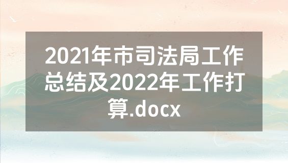 2021年市司法局工作总结及2022年工作打算.docx