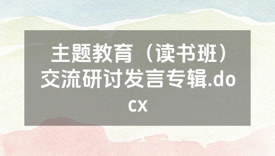 主题教育（读书班）交流研讨发言专辑.docx