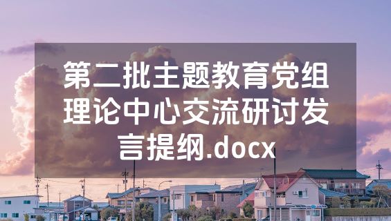 第二批主题教育党组理论中心交流研讨发言提纲.docx