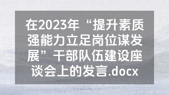在2023年“提升素质强能力立足岗位谋发展”干部队伍建设座谈会上的发言.docx