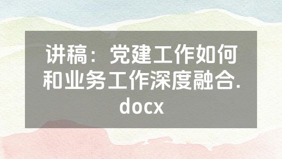 讲稿：党建工作如何和业务工作深度融合.docx