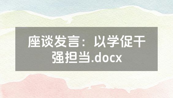 座谈发言：以学促干强担当.docx