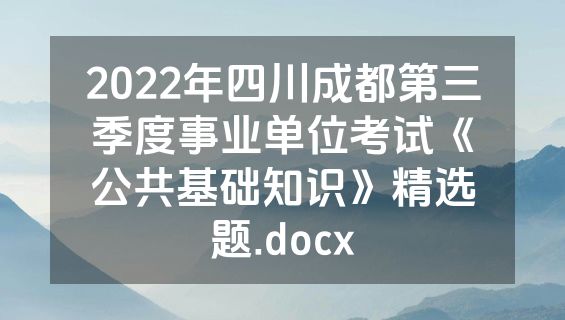 2022年四川成都第三季度事业单位考试《公共基础知识》精选题.docx