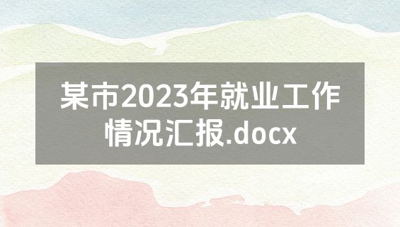 某市2023年就业工作情况汇报.docx