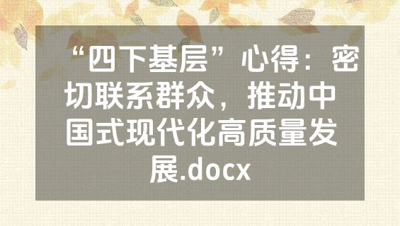 “四下基层”心得：密切联系群众，推动中国式现代化高质量发展.docx