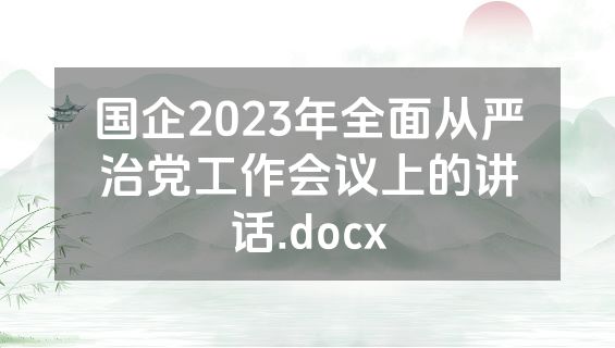 国企2023年全面从严治党工作会议上的讲话.docx