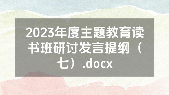 2023年度主题教育读书班研讨发言提纲（七）.docx