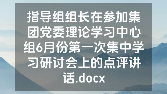 指导组组长在参加集团党委理论学习中心组6月份第一次集中学习研讨会上的点评讲话.docx