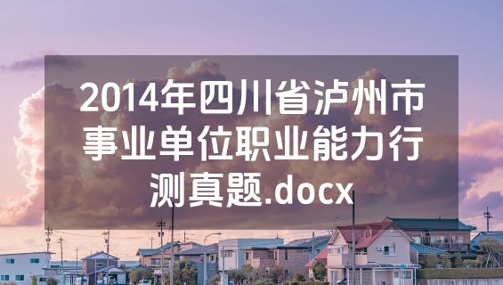 2014年四川省泸州市事业单位职业能力行测真题.docx
