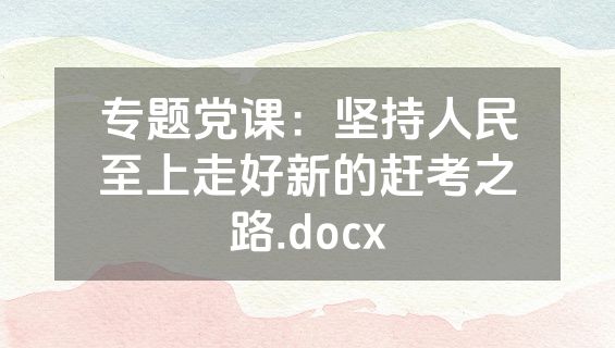 专题党课：坚持人民至上走好新的赶考之路.docx