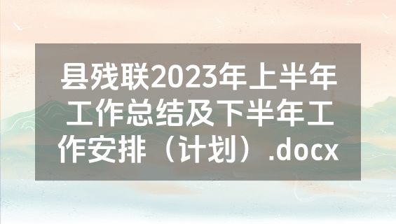 县残联2023年上半年工作总结及下半年工作安排（计划）.docx