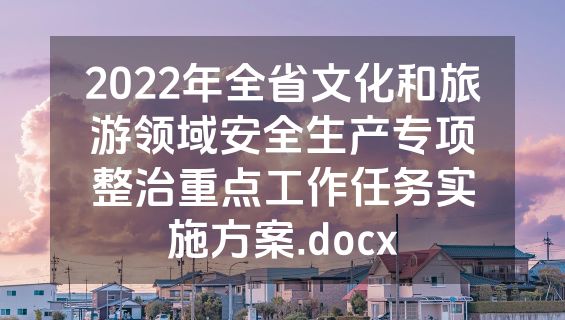 2022年全省文化和旅游领域安全生产专项整治重点工作任务实施方案.docx