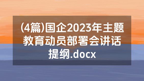 (4篇)国企2023年主题教育动员部署会讲话提纲.docx