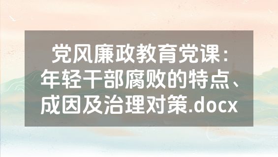 党风廉政教育党课：年轻干部腐败的特点、成因及治理对策.docx