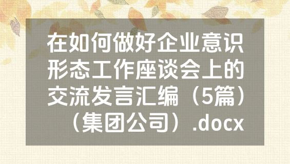 在如何做好企业意识形态工作座谈会上的交流发言汇编（5篇）（集团公司）.docx