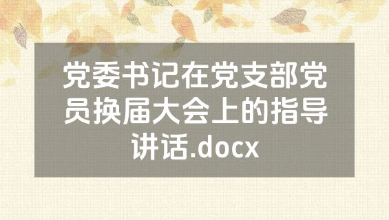 党委书记在党支部党员换届大会上的指导讲话.docx