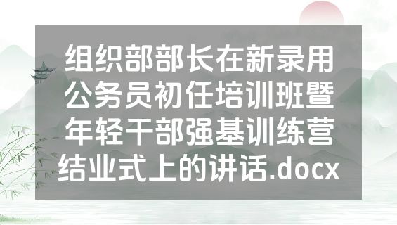 组织部部长在新录用公务员初任培训班暨年轻干部强基训练营结业式上的讲话.docx