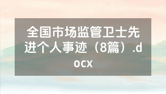 全国市场监管卫士先进个人事迹（8篇）.docx