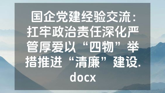 国企党建经验交流：扛牢政治责任深化严管厚爱以“四物”举措推进“清廉”建设.docx
