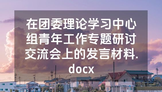 在团委理论学习中心组青年工作专题研讨交流会上的发言材料.docx