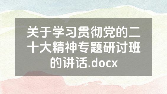 关于学习贯彻党的二十大精神专题研讨班的讲话.docx
