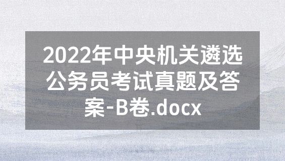 2022年中央机关遴选公务员考试真题及答案-B卷.docx