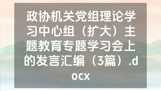 政协机关党组理论学习中心组（扩大）主题教育专题学习会上的发言汇编（3篇）.docx