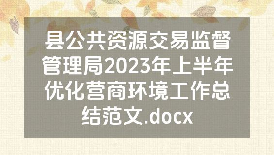 县公共资源交易监督管理局2023年上半年优化营商环境工作总结范文.docx