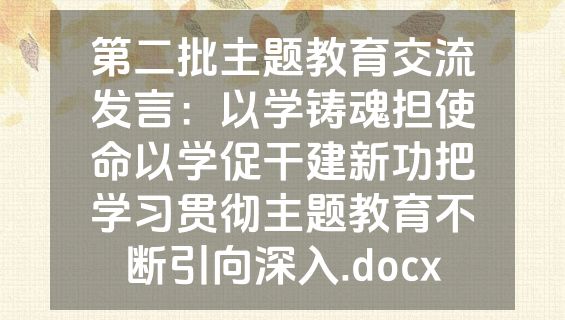 第二批主题教育交流发言：以学铸魂担使命以学促干建新功把学习贯彻主题教育不断引向深入.docx