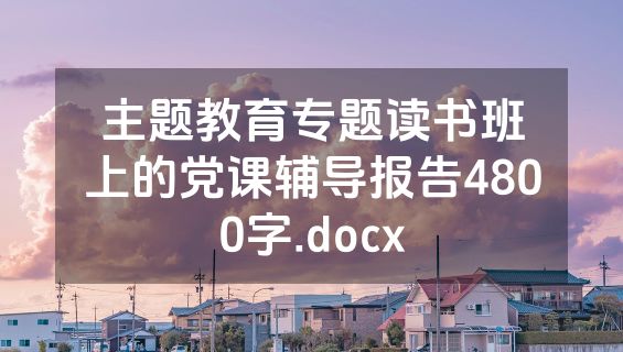 主题教育专题读书班上的党课辅导报告4800字.docx