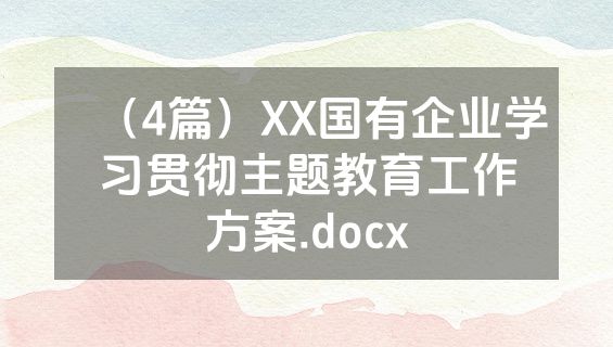 （4篇）XX国有企业学习贯彻主题教育工作方案.docx