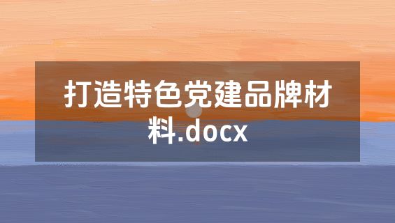 打造特色党建品牌材料.docx
