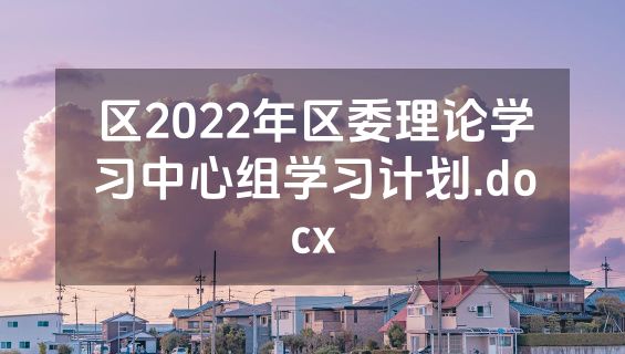 区2022年区委理论学习中心组学习计划.docx