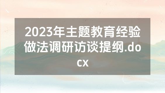 2023年主题教育经验做法调研访谈提纲.docx