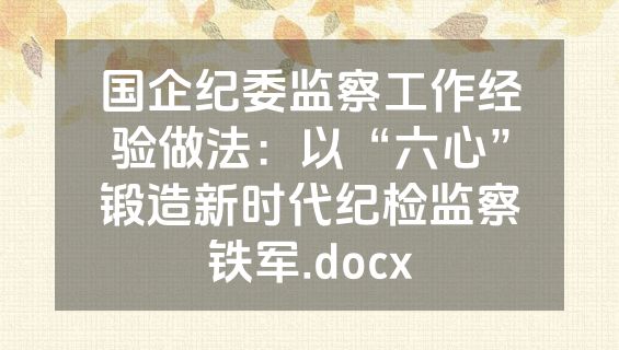 国企纪委监察工作经验做法：以“六心”锻造新时代纪检监察铁军.docx
