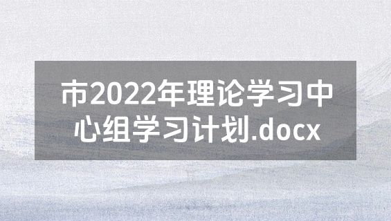 市2022年理论学习中心组学习计划.docx
