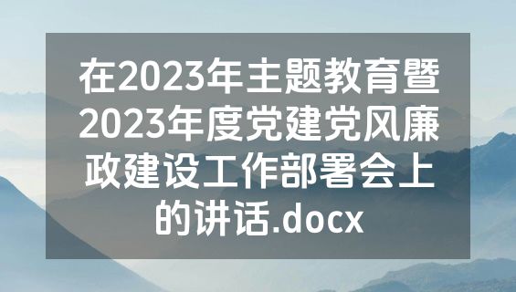 在2023年主题教育暨2023年度党建党风廉政建设工作部署会上的讲话.docx