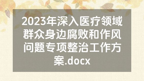 2023年深入医疗领域群众身边腐败和作风问题专项整治工作方案.docx