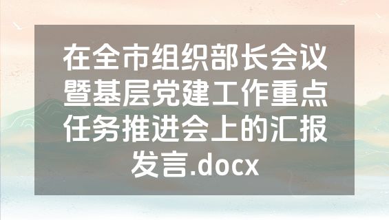 在全市组织部长会议暨基层党建工作重点任务推进会上的汇报发言.docx