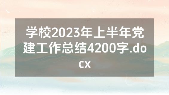 学校2023年上半年党建工作总结4200字.docx