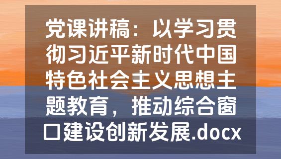 党课讲稿：以学习贯彻习近平新时代中国特色社会主义思想主题教育，推动综合窗口建设创新发展.docx