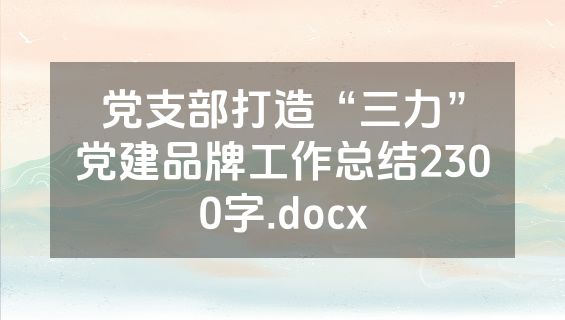 党支部打造“三力”党建品牌工作总结2300字.docx