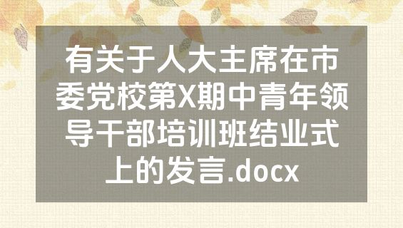 有关于人大主席在市委党校第X期中青年领导干部培训班结业式上的发言.docx