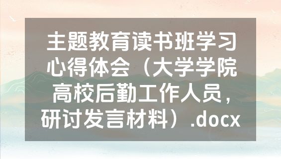 主题教育读书班学习心得体会（大学学院高校后勤工作人员，研讨发言材料）.docx