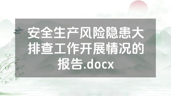 安全生产风险隐患大排查工作开展情况的报告.docx